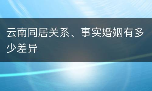 云南同居关系、事实婚姻有多少差异