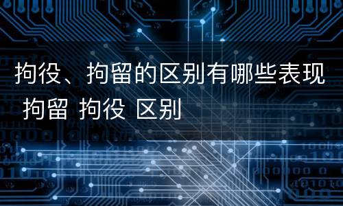 拘役、拘留的区别有哪些表现 拘留 拘役 区别