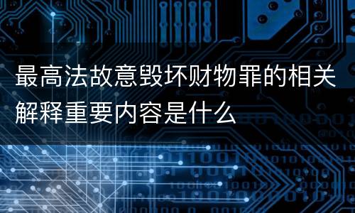 最高法故意毁坏财物罪的相关解释重要内容是什么