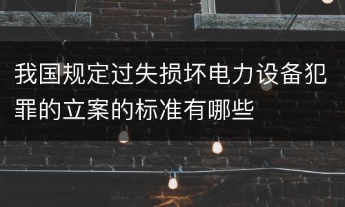 我国规定过失损坏电力设备犯罪的立案的标准有哪些