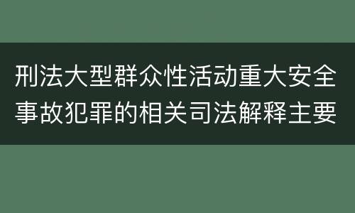 刑法大型群众性活动重大安全事故犯罪的相关司法解释主要规定有哪些