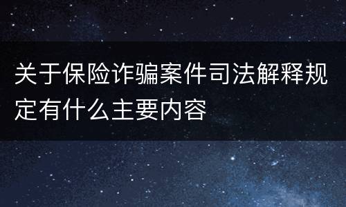 关于保险诈骗案件司法解释规定有什么主要内容
