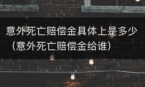 意外死亡赔偿金具体上是多少（意外死亡赔偿金给谁）