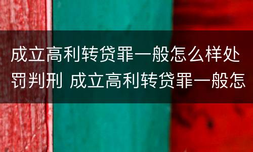 成立高利转贷罪一般怎么样处罚判刑 成立高利转贷罪一般怎么样处罚判刑多少年