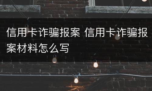 信用卡诈骗报案 信用卡诈骗报案材料怎么写