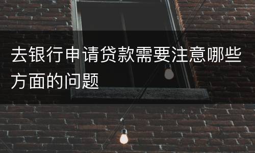去银行申请贷款需要注意哪些方面的问题