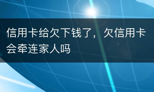信用卡给欠下钱了，欠信用卡会牵连家人吗