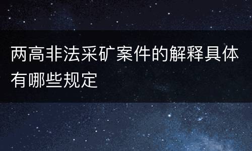 两高非法采矿案件的解释具体有哪些规定
