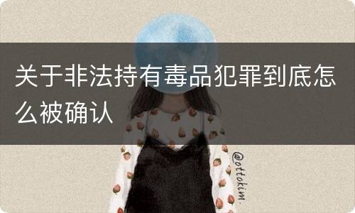 关于非法持有毒品犯罪到底怎么被确认