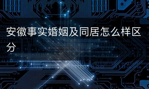 安徽事实婚姻及同居怎么样区分