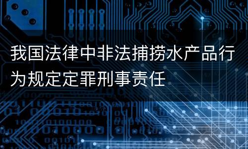 我国法律中非法捕捞水产品行为规定定罪刑事责任