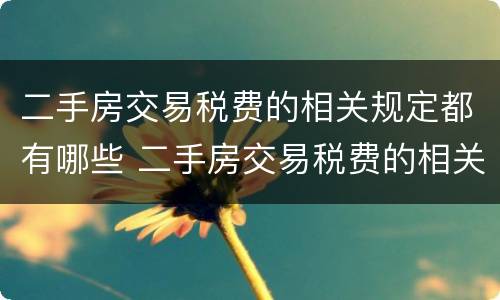 二手房交易税费的相关规定都有哪些 二手房交易税费的相关规定都有哪些呢