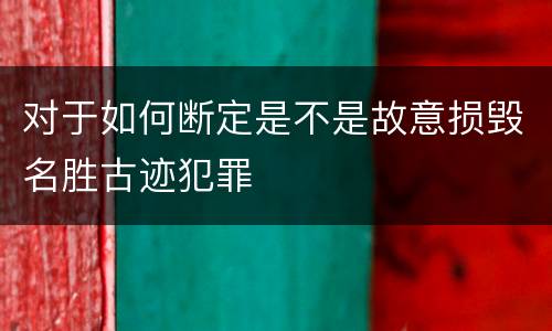 对于如何断定是不是故意损毁名胜古迹犯罪