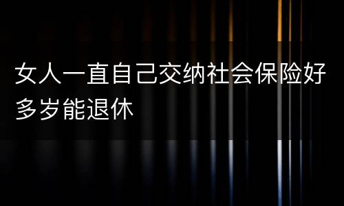女人一直自己交纳社会保险好多岁能退休