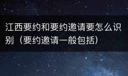 江西要约和要约邀请要怎么识别（要约邀请一般包括）