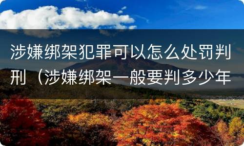 涉嫌绑架犯罪可以怎么处罚判刑（涉嫌绑架一般要判多少年）