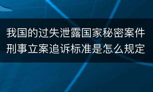 我国的过失泄露国家秘密案件刑事立案追诉标准是怎么规定