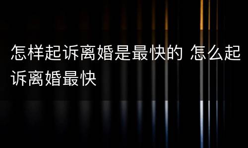 怎样起诉离婚是最快的 怎么起诉离婚最快