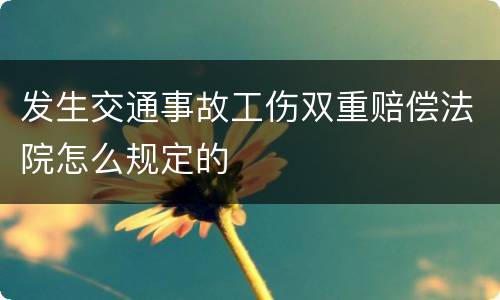发生交通事故工伤双重赔偿法院怎么规定的