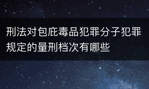 刑法对包庇毒品犯罪分子犯罪规定的量刑档次有哪些