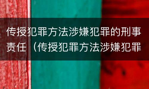 传授犯罪方法涉嫌犯罪的刑事责任（传授犯罪方法涉嫌犯罪的刑事责任是）