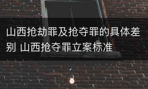 山西抢劫罪及抢夺罪的具体差别 山西抢夺罪立案标准