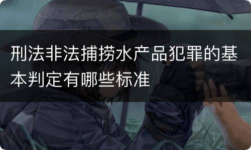 刑法非法捕捞水产品犯罪的基本判定有哪些标准