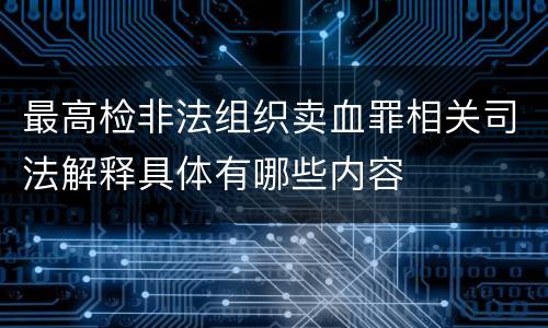 最高检非法组织卖血罪相关司法解释具体有哪些内容