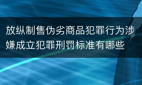 放纵制售伪劣商品犯罪行为涉嫌成立犯罪刑罚标准有哪些