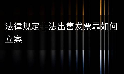 法律规定非法出售发票罪如何立案