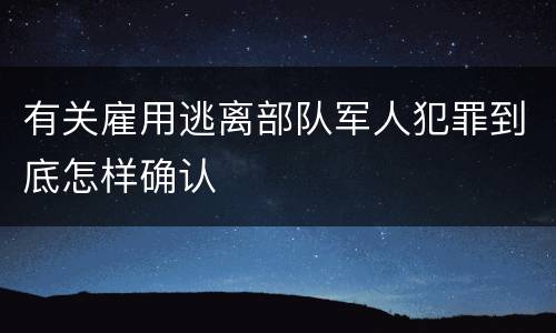 有关雇用逃离部队军人犯罪到底怎样确认