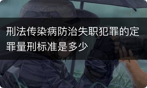刑法传染病防治失职犯罪的定罪量刑标准是多少
