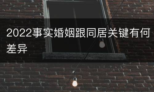 2022事实婚姻跟同居关键有何差异