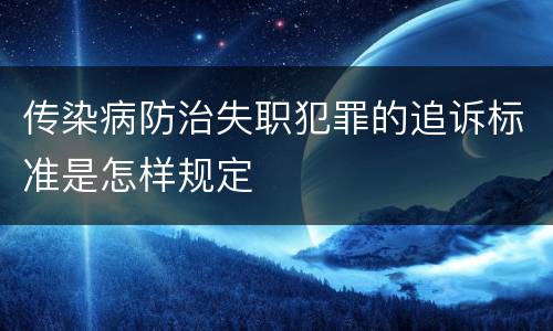 传染病防治失职犯罪的追诉标准是怎样规定