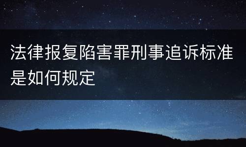 法律报复陷害罪刑事追诉标准是如何规定