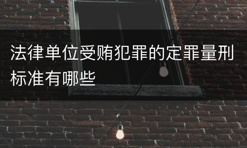 法律单位受贿犯罪的定罪量刑标准有哪些