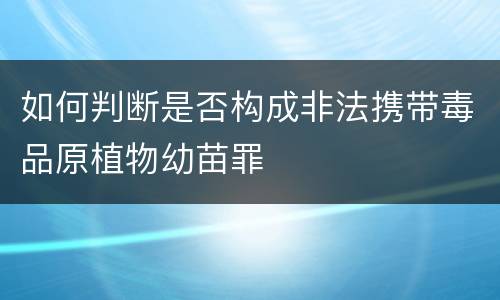 如何判断是否构成非法携带毒品原植物幼苗罪