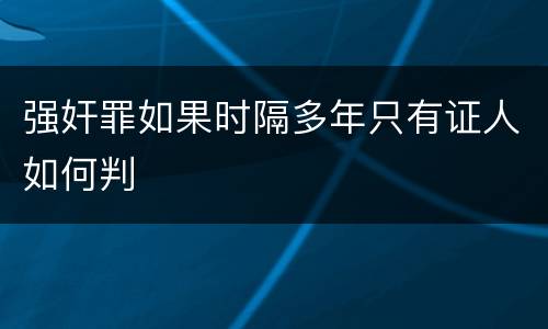 强奸罪如果时隔多年只有证人如何判