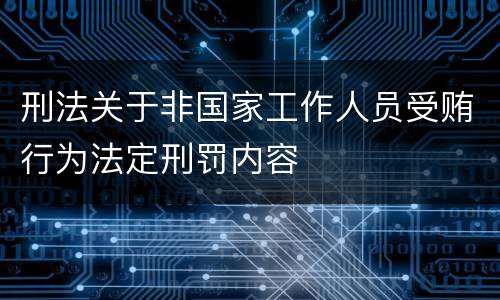 刑法关于非国家工作人员受贿行为法定刑罚内容