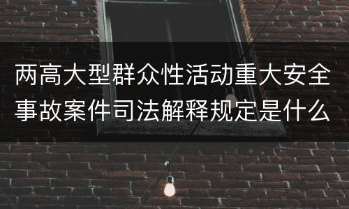 两高大型群众性活动重大安全事故案件司法解释规定是什么