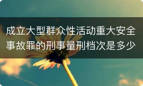成立大型群众性活动重大安全事故罪的刑事量刑档次是多少