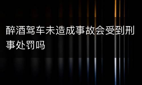 醉酒驾车未造成事故会受到刑事处罚吗