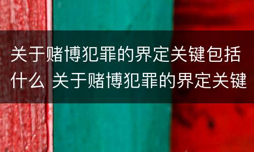 关于赌博犯罪的界定关键包括什么 关于赌博犯罪的界定关键包括什么内容