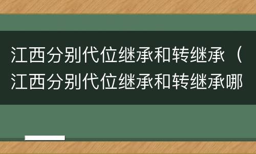江西分别代位继承和转继承（江西分别代位继承和转继承哪个好）