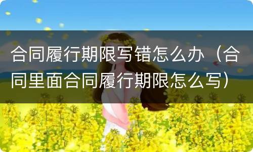 合同履行期限写错怎么办（合同里面合同履行期限怎么写）