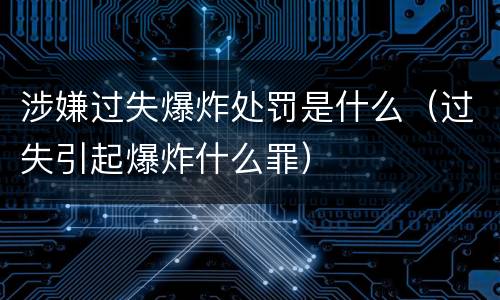涉嫌过失爆炸处罚是什么（过失引起爆炸什么罪）