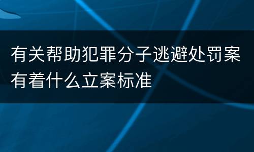 有关帮助犯罪分子逃避处罚案有着什么立案标准