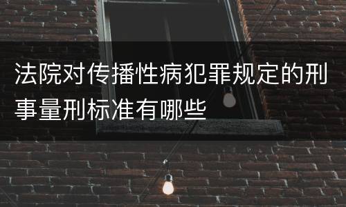 法院对传播性病犯罪规定的刑事量刑标准有哪些