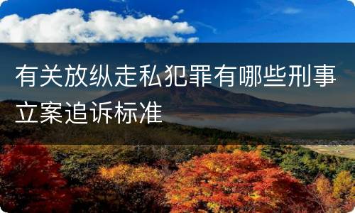 有关放纵走私犯罪有哪些刑事立案追诉标准