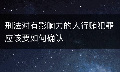 刑法对有影响力的人行贿犯罪应该要如何确认